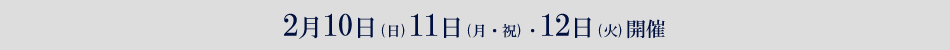 2月10日（日）11日（月・祝）12日（火）開催