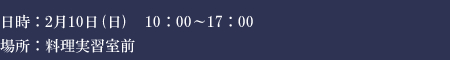 2月10日（日）10：00-17：00　場所：料理実習室