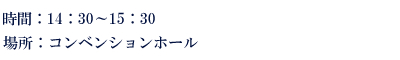 時間：14：30-15：30　場所：コンベンションホール